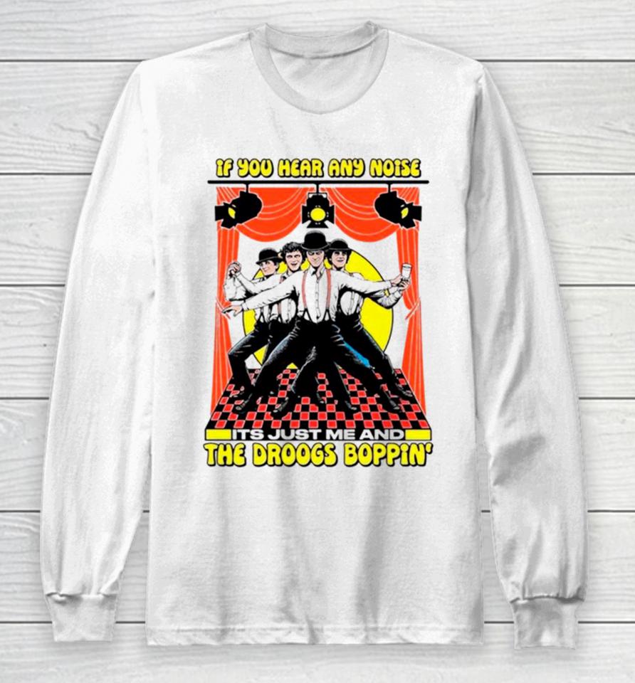 If You Hear Any Noise Its Just Me And The Droogs Boppin’ Long Sleeve T-Shirt