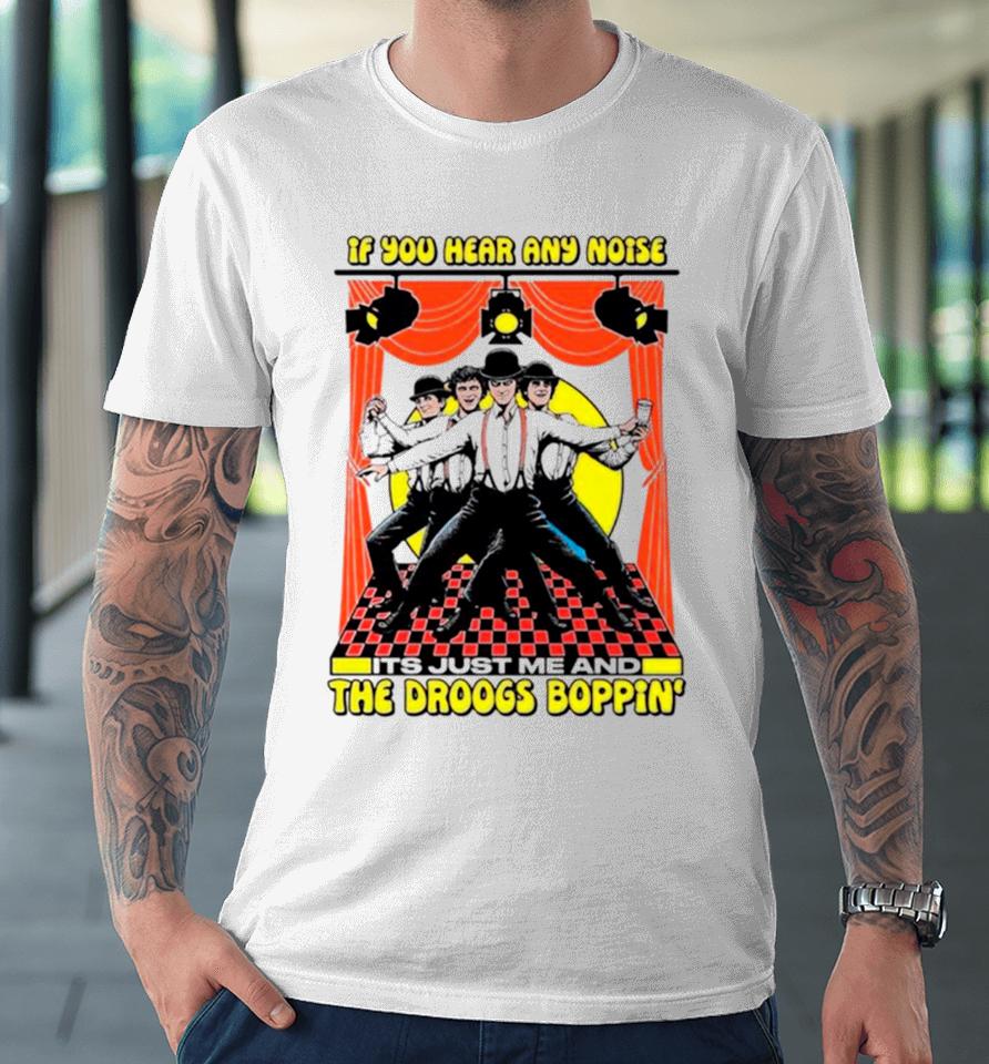 If You Hear Any Noise Its Just Me And The Droogs Boppin’ Premium T-Shirt