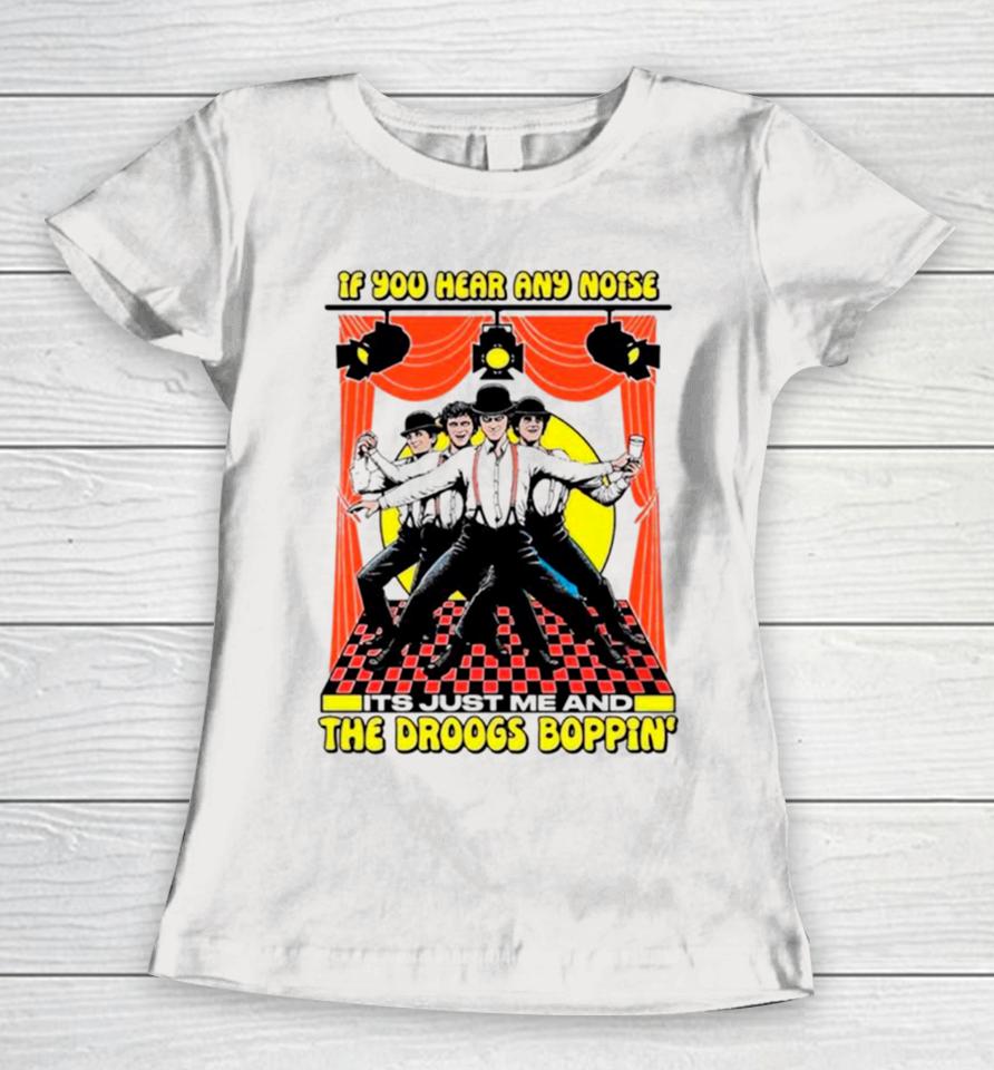 If You Hear Any Noise Its Just Me And The Droogs Boppin’ Women T-Shirt