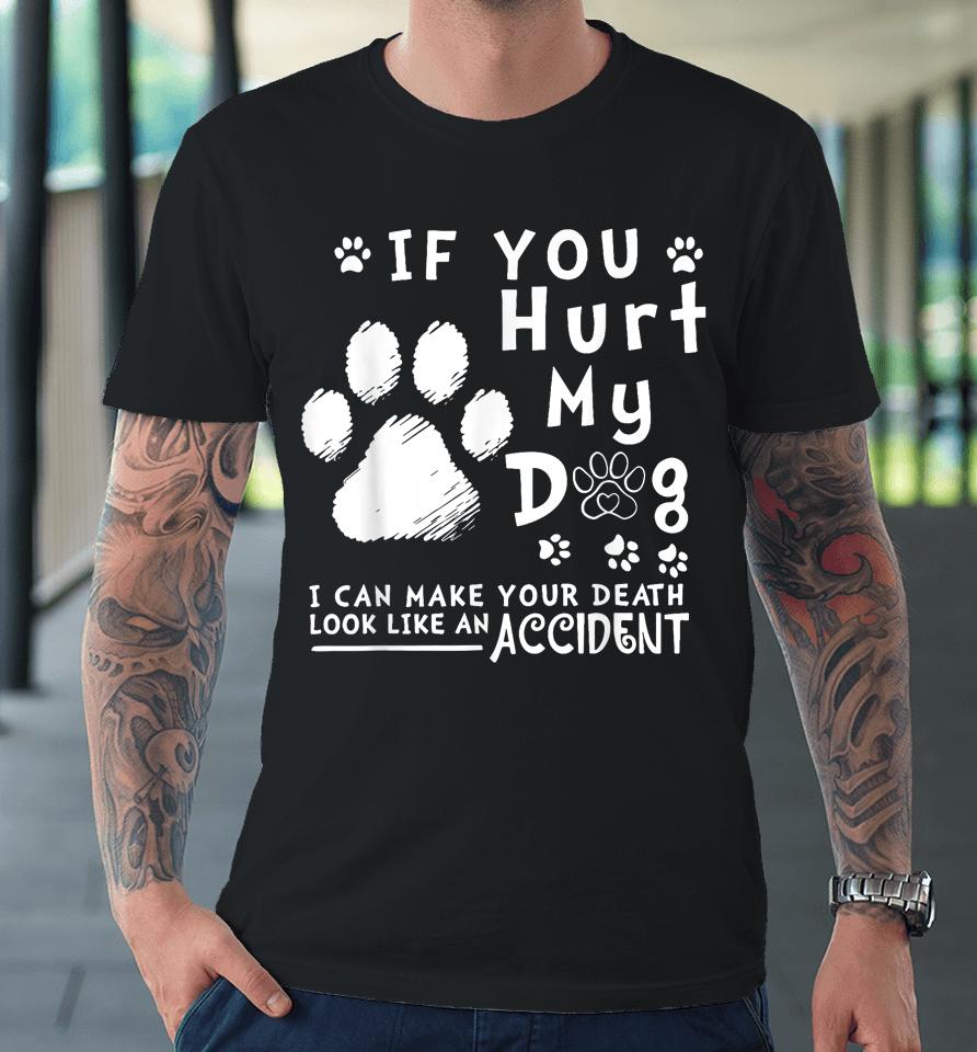 If You Hurt My Dog I Can Make Your Death Look Like Accident Premium T-Shirt