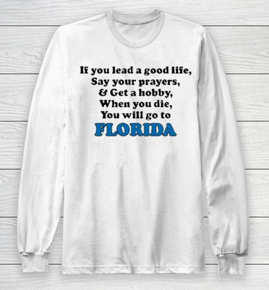If You Lead A Good Life Say Your Prayers And Get A Hobby When You Die You Will Go To Florida Sweatshirts Long Sleeve T-Shirt