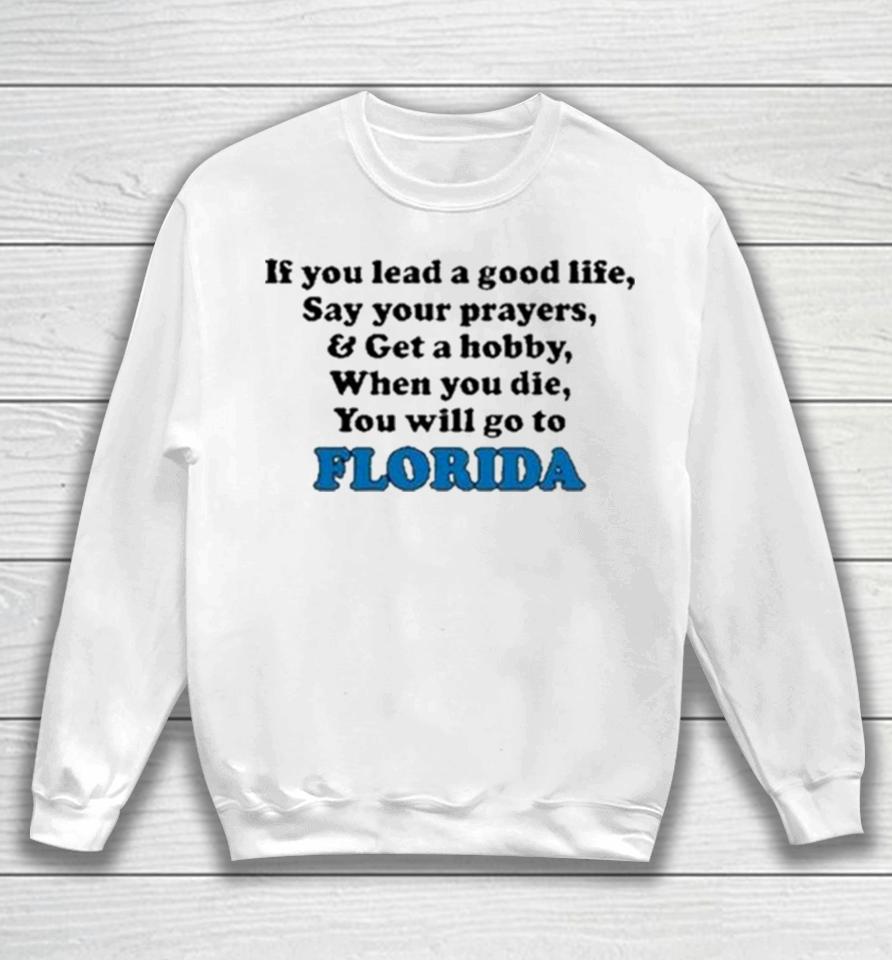 If You Lead A Good Life Say Your Prayers And Get A Hobby When You Die You Will Go To Florida Sweatshirts Sweatshirt
