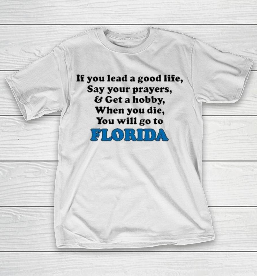 If You Lead A Good Life Say Your Prayers And Get A Hobby When You Die You Will Go To Florida Sweatshirts T-Shirt