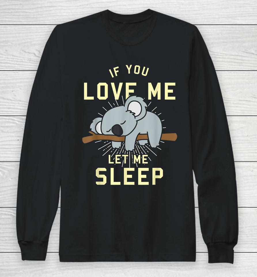 If You Love Me Let Me Sleep Koala Long Sleeve T-Shirt