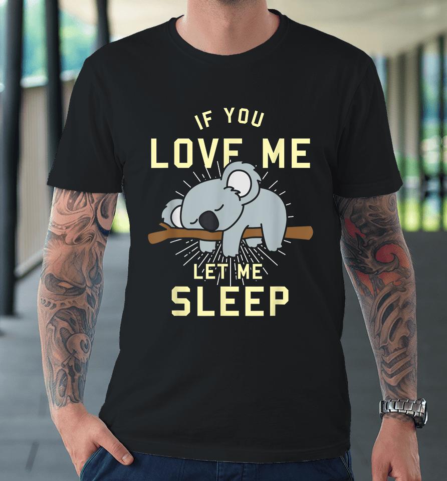 If You Love Me Let Me Sleep Koala Premium T-Shirt
