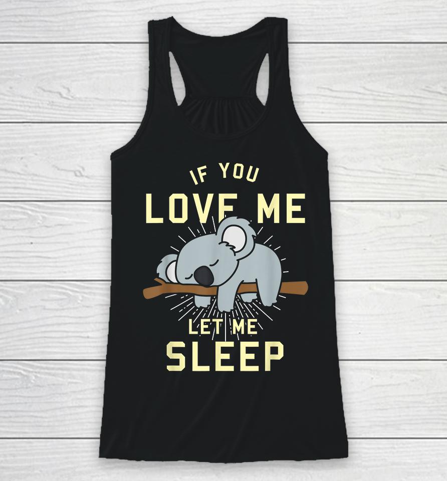 If You Love Me Let Me Sleep Koala Racerback Tank
