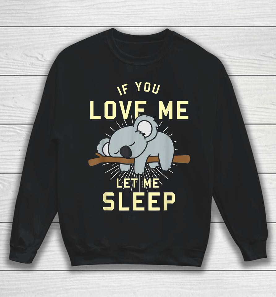If You Love Me Let Me Sleep Koala Sweatshirt