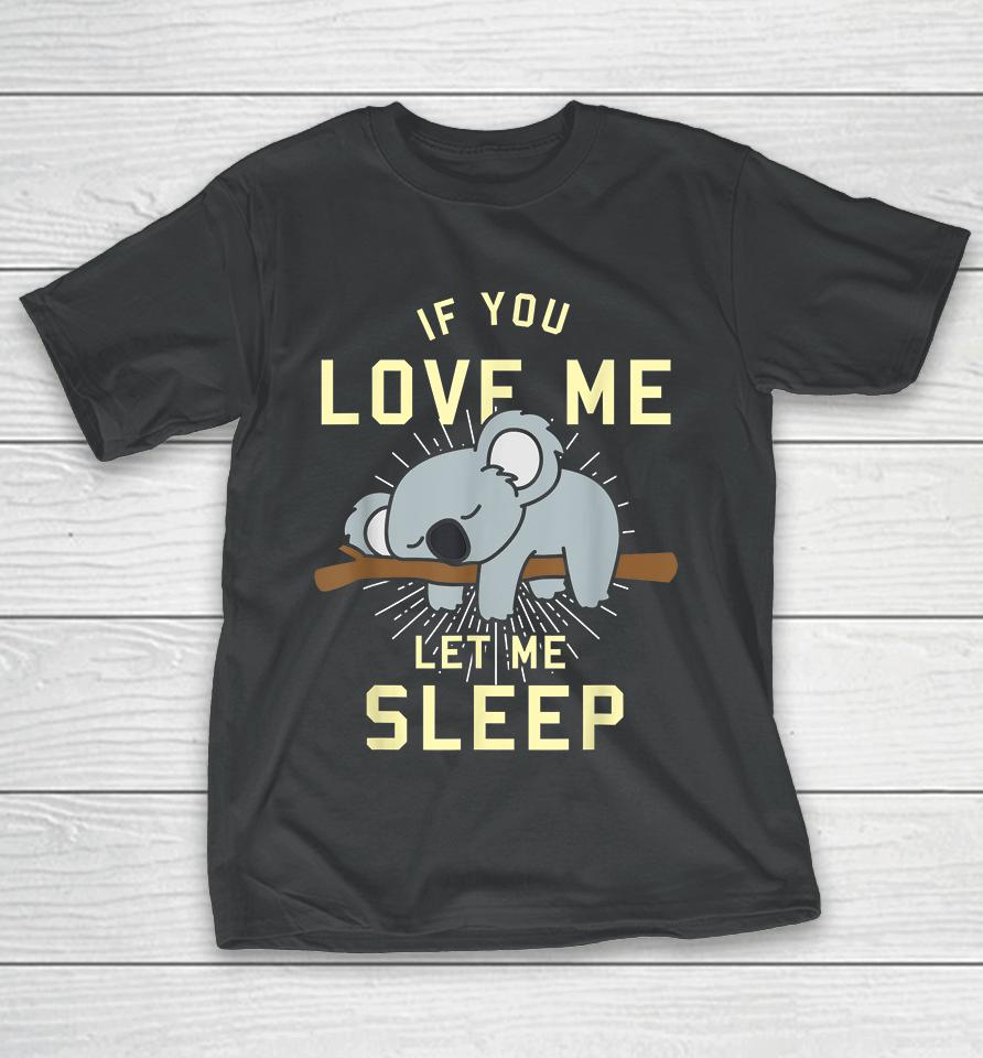 If You Love Me Let Me Sleep Koala T-Shirt