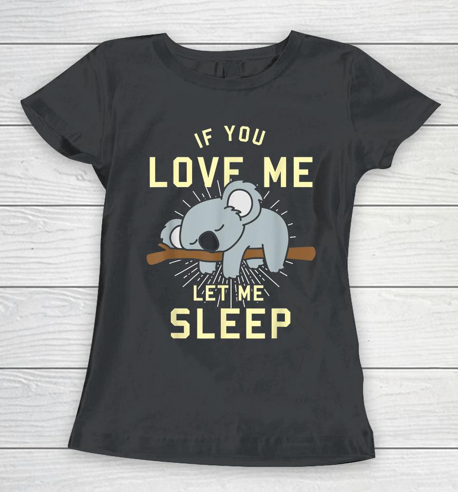 If You Love Me Let Me Sleep Koala Women T-Shirt