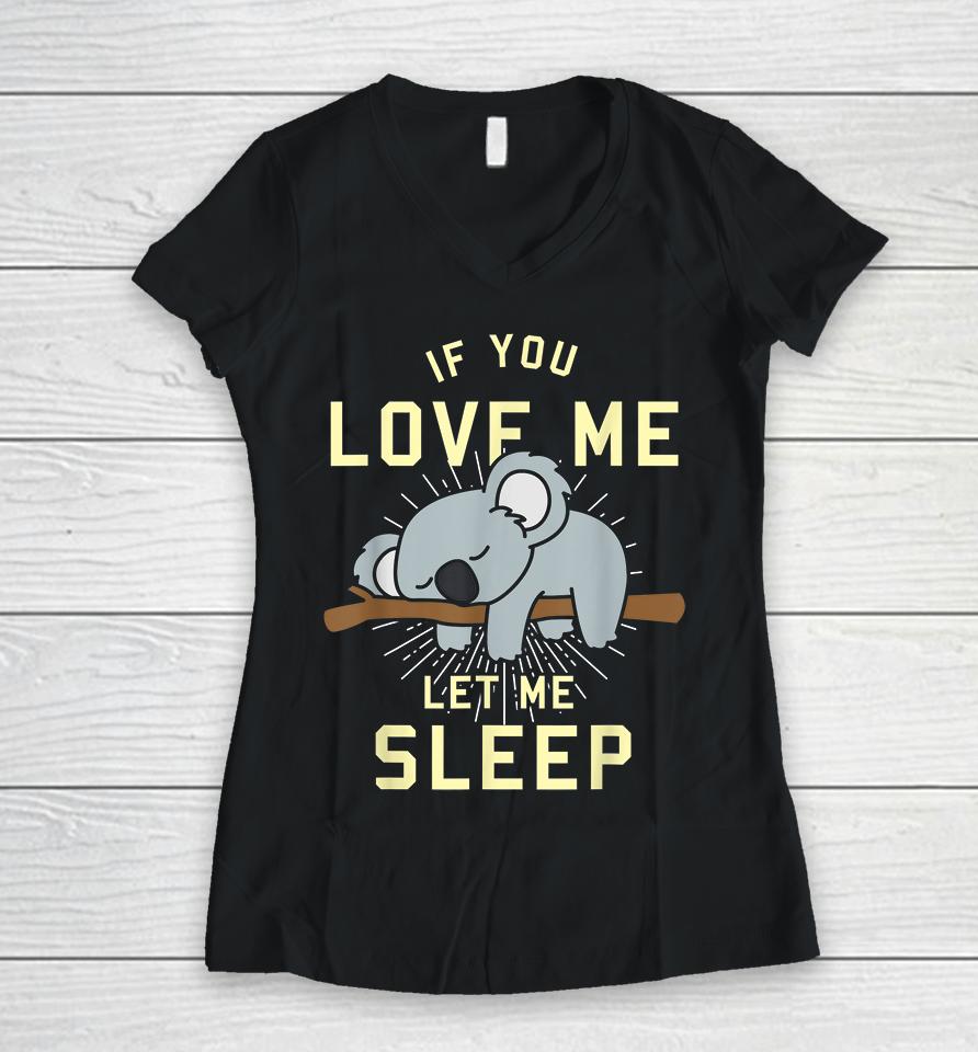 If You Love Me Let Me Sleep Koala Women V-Neck T-Shirt