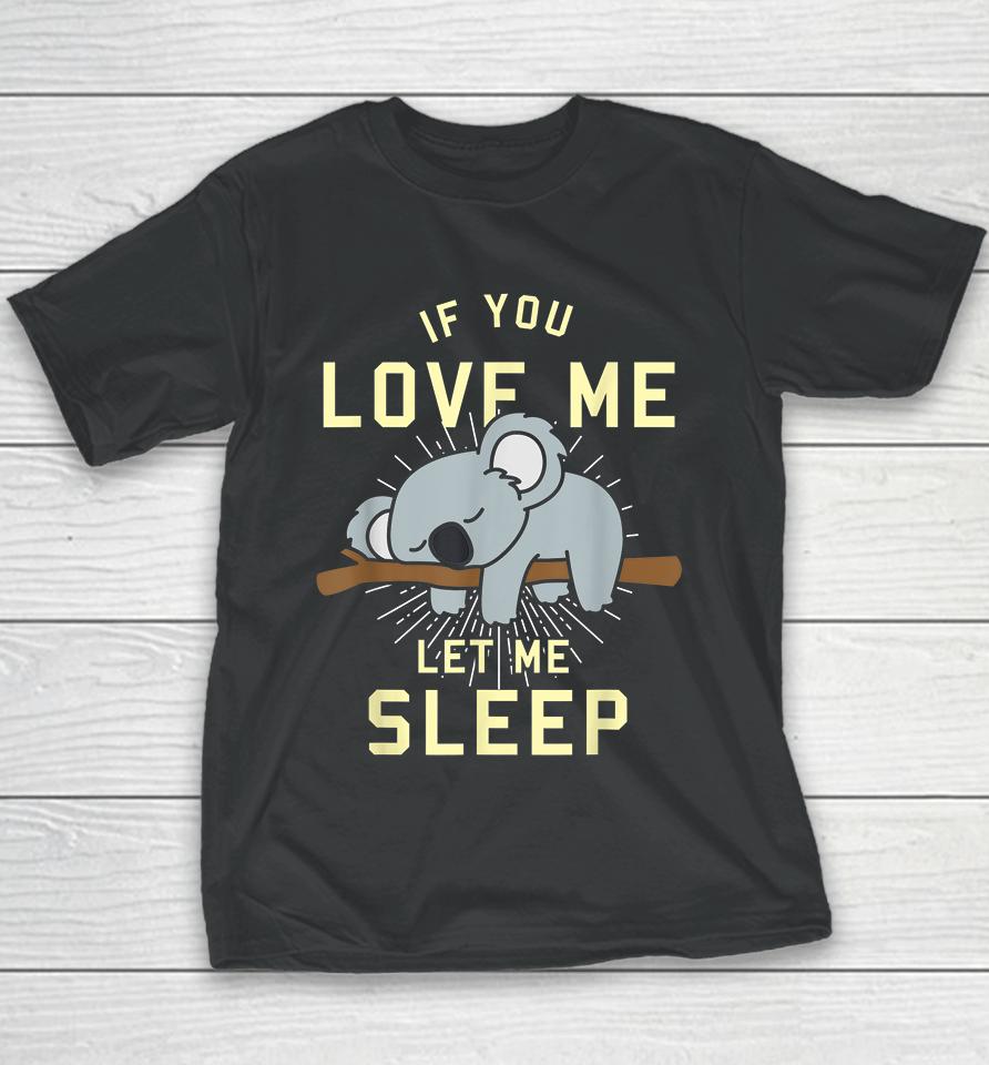 If You Love Me Let Me Sleep Koala Youth T-Shirt