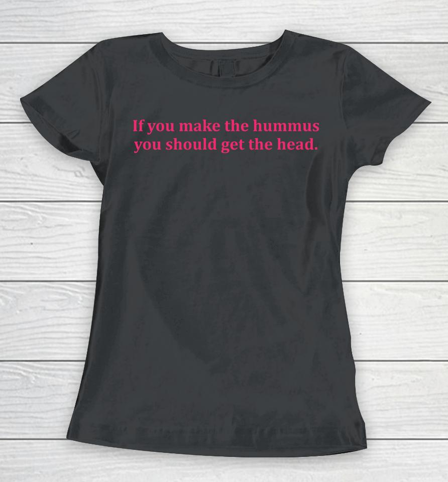 If You Make Hummus You Should Get The Head Women T-Shirt