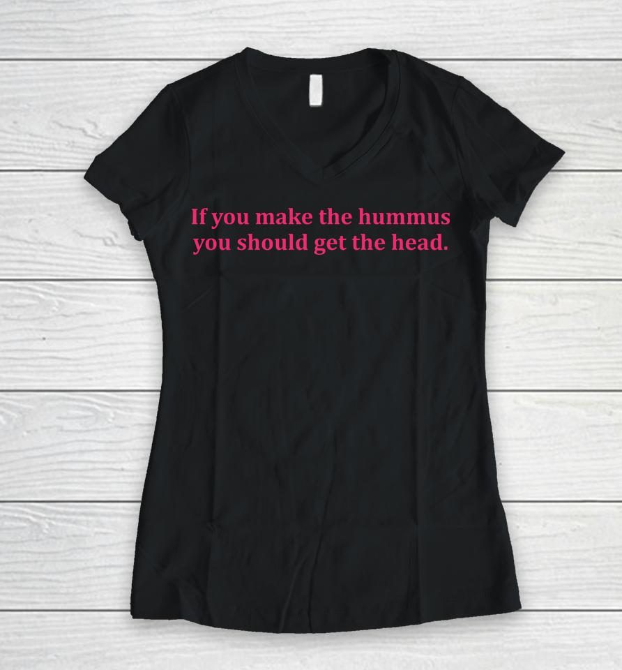 If You Make Hummus You Should Get The Head Women V-Neck T-Shirt