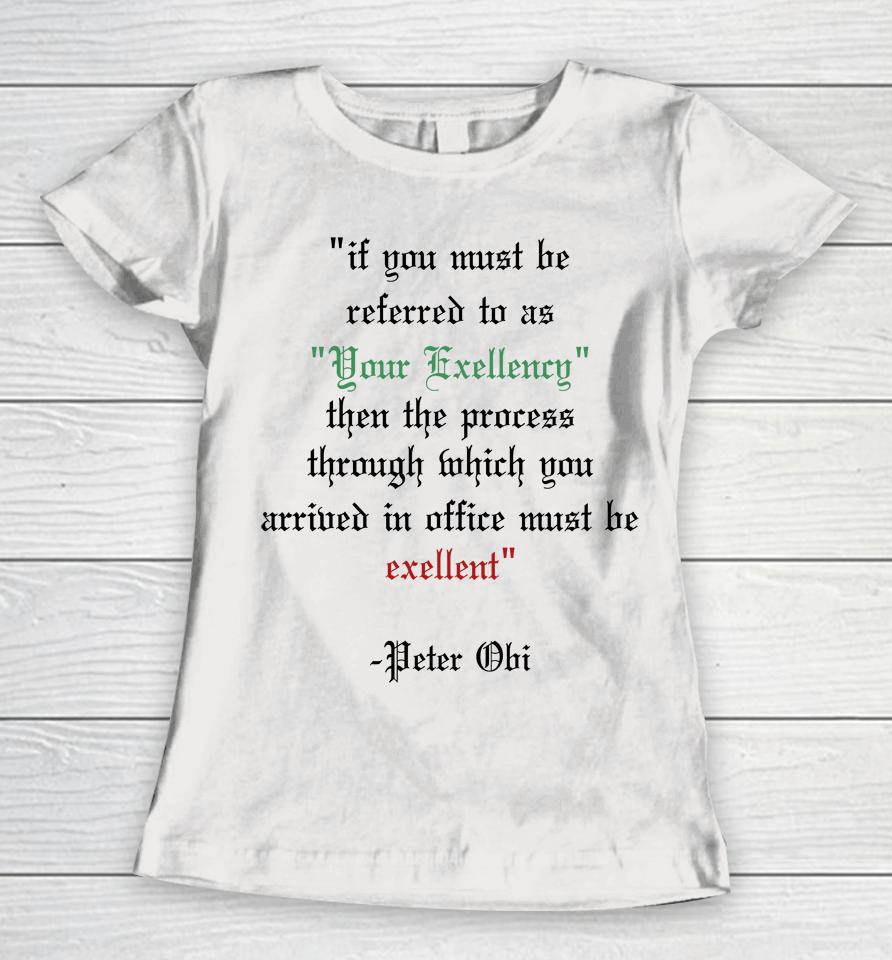 If You Must Be Referred To As Your Excellency Then The Process Through Which You Women T-Shirt