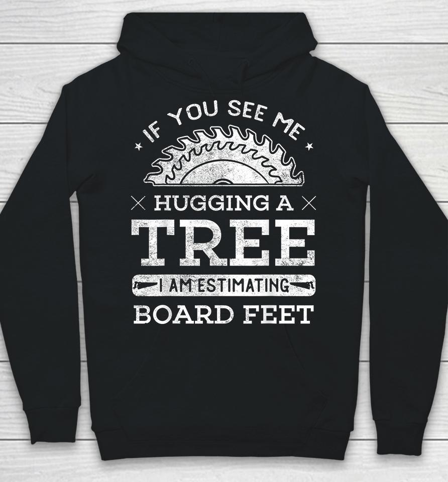 If You See Me Hugging A Tree I Am Estimating Board Feet Woodworking Hoodie