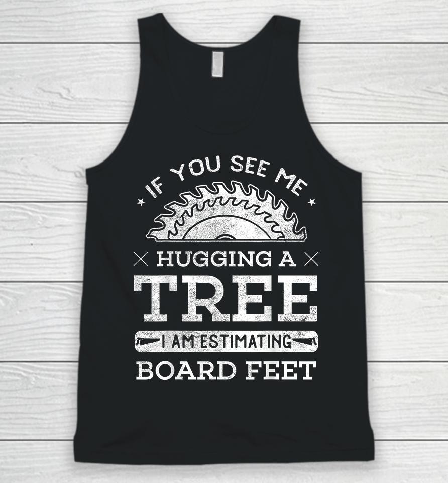 If You See Me Hugging A Tree I Am Estimating Board Feet Woodworking Unisex Tank Top