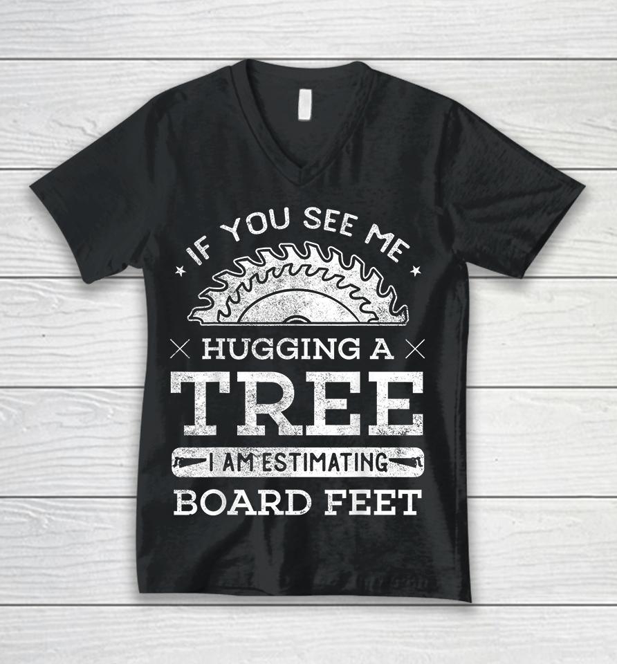 If You See Me Hugging A Tree I Am Estimating Board Feet Woodworking Unisex V-Neck T-Shirt