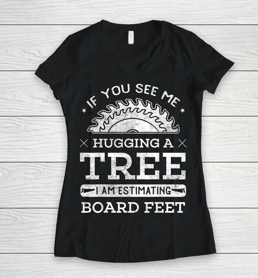 If You See Me Hugging A Tree I Am Estimating Board Feet Woodworking Women V-Neck T-Shirt