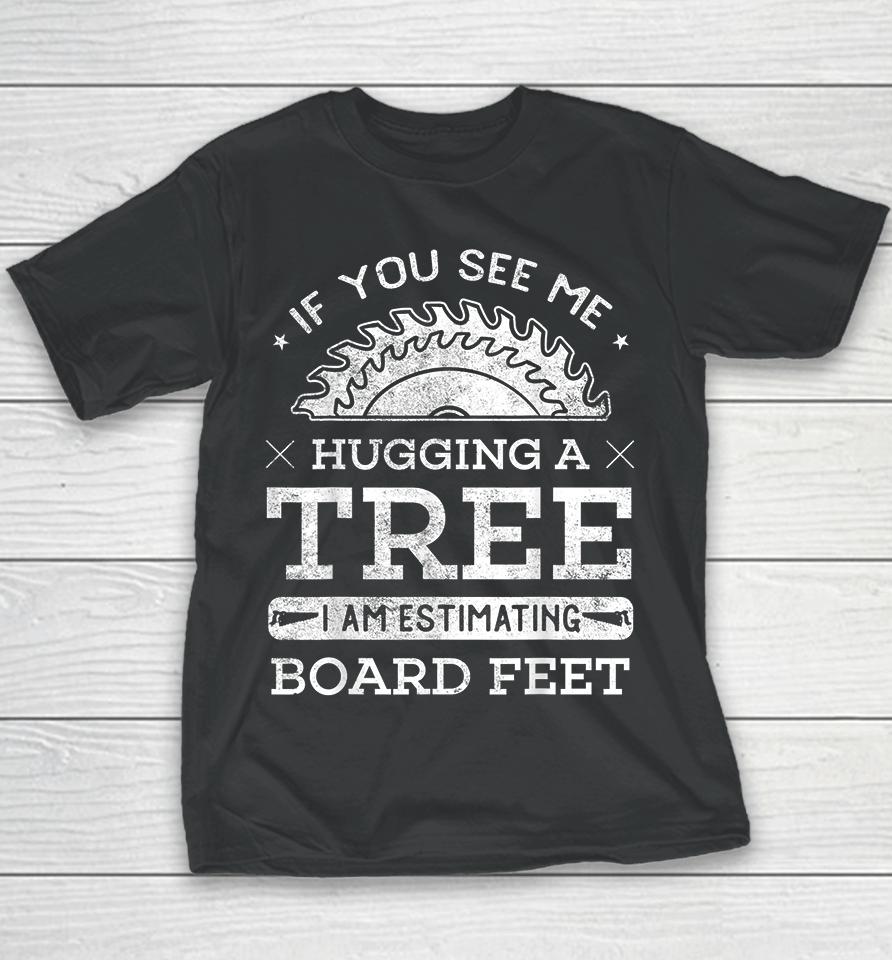If You See Me Hugging A Tree I Am Estimating Board Feet Woodworking Youth T-Shirt