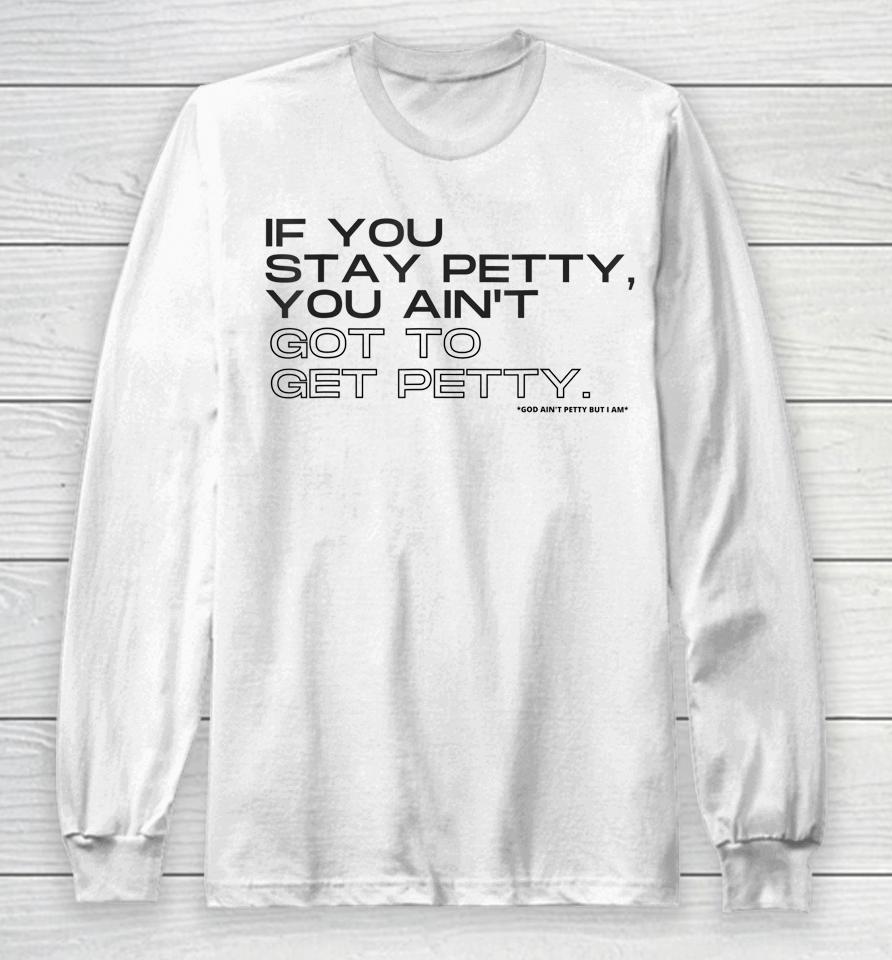 If You Stay Petty You Aint Got To Get Petty Long Sleeve T-Shirt