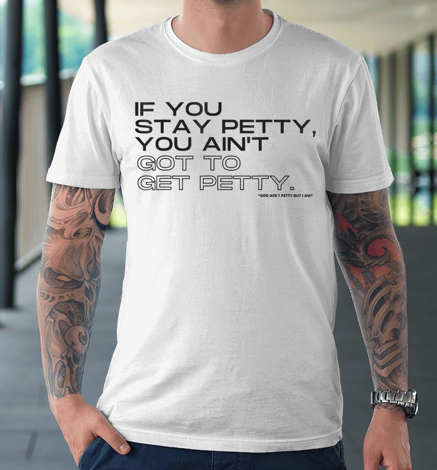 If You Stay Petty You Aint Got To Get Petty Premium T-Shirt