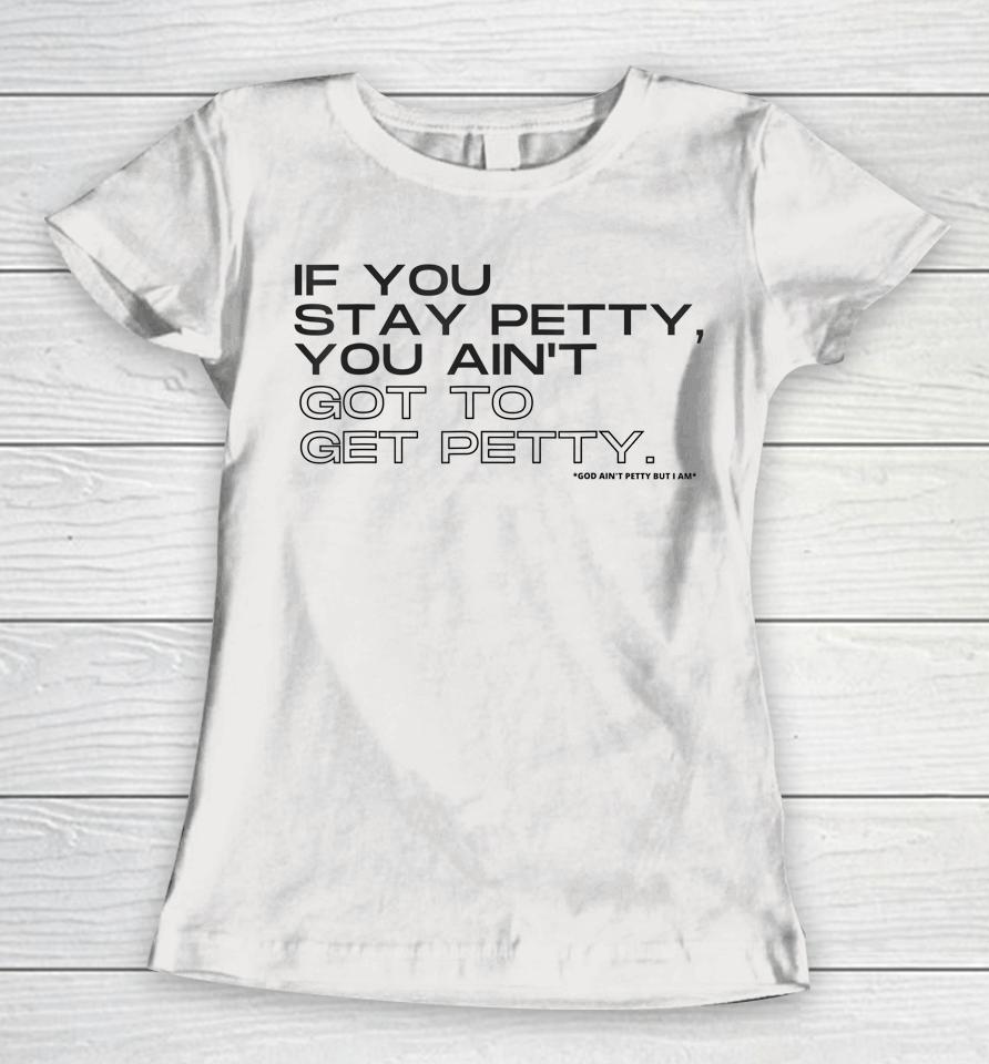 If You Stay Petty You Aint Got To Get Petty Women T-Shirt