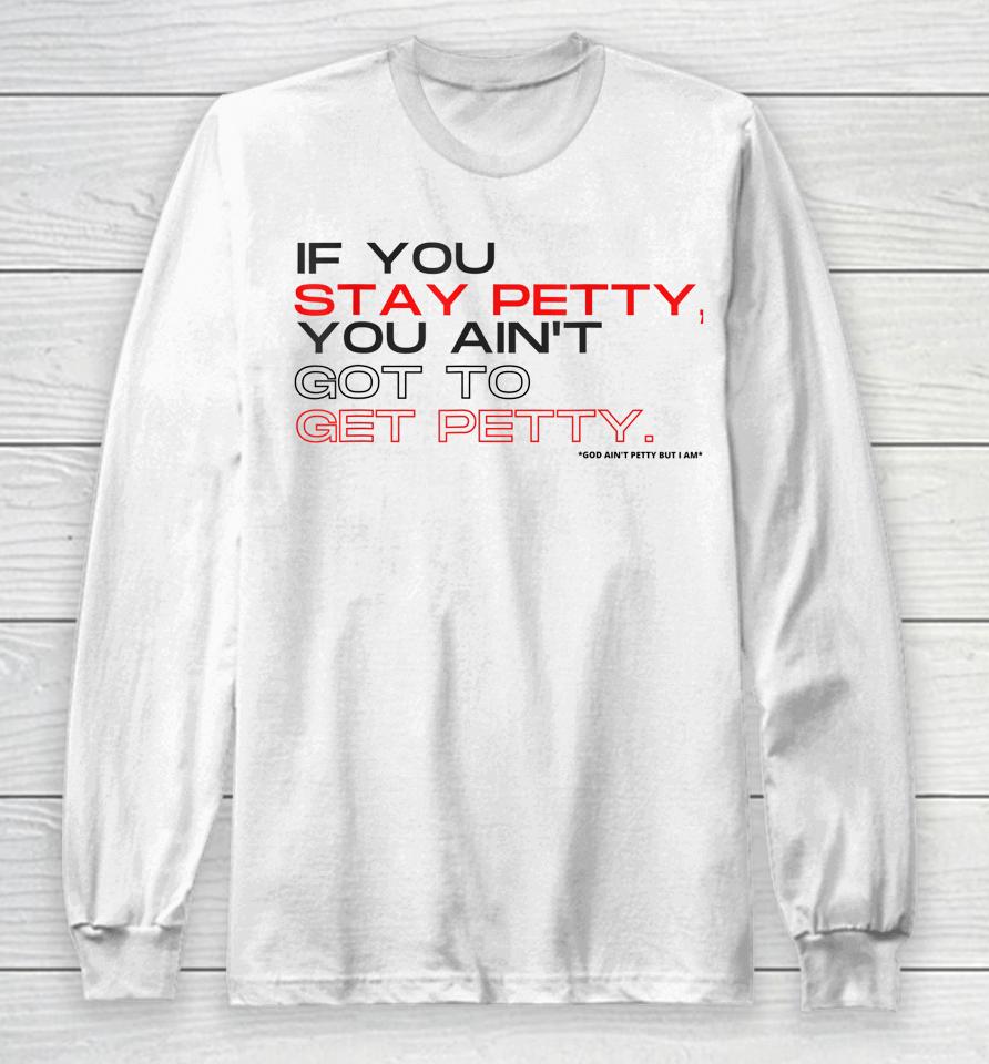 If You Stay Petty You Ain't Gotta Get Petty Long Sleeve T-Shirt