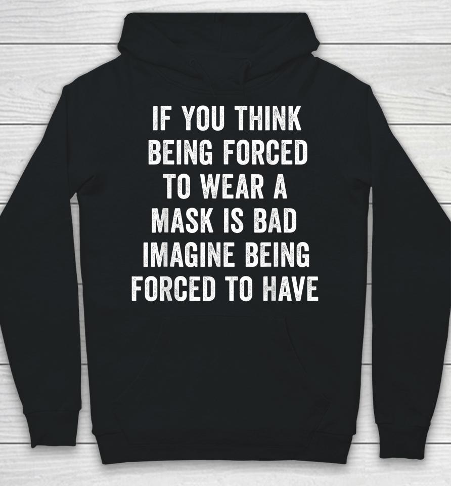 If You Think Being Forced To Wear A Mask Is Bad Pro Choice Hoodie