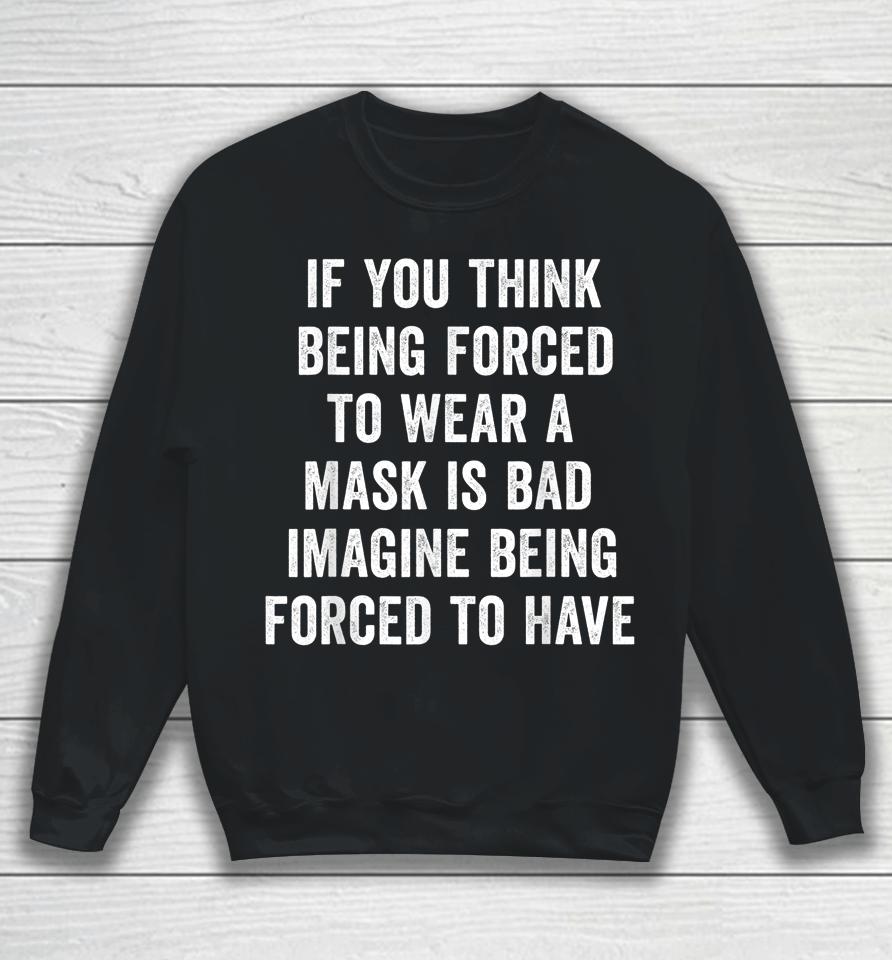 If You Think Being Forced To Wear A Mask Is Bad Pro Choice Sweatshirt