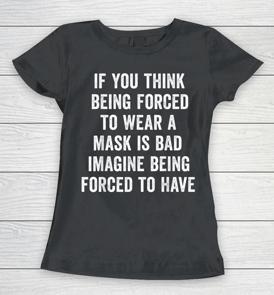 If You Think Being Forced To Wear A Mask Is Bad Pro Choice Women T-Shirt