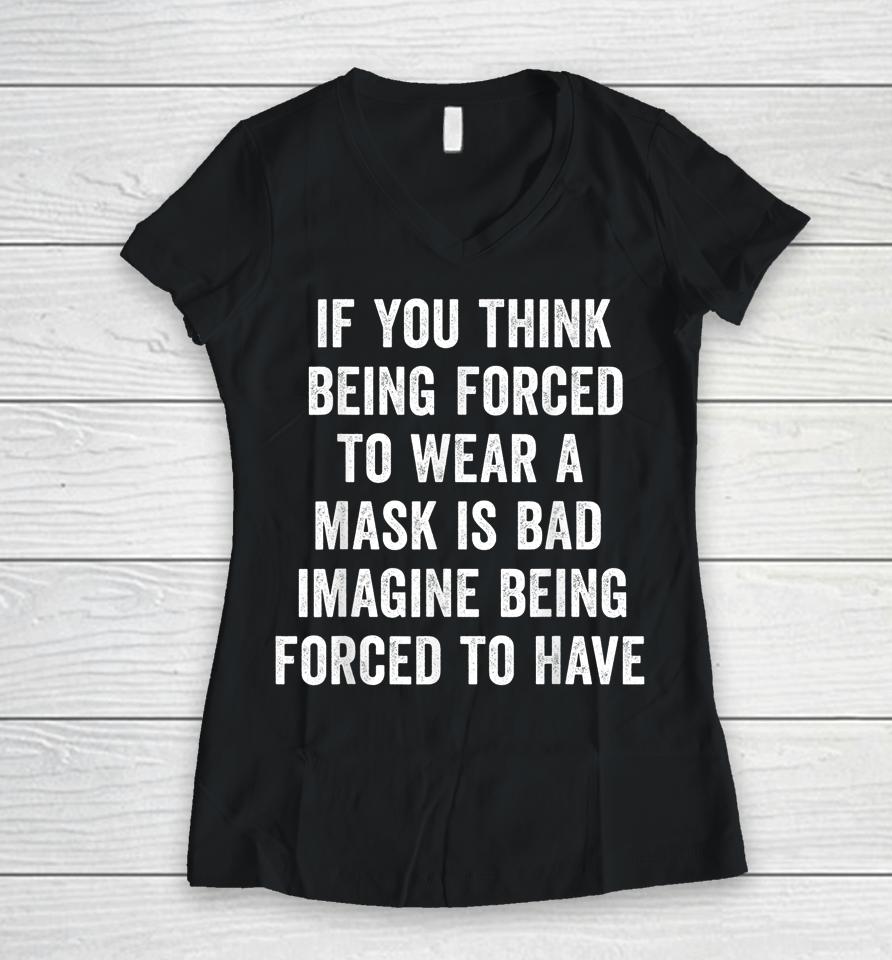 If You Think Being Forced To Wear A Mask Is Bad Pro Choice Women V-Neck T-Shirt
