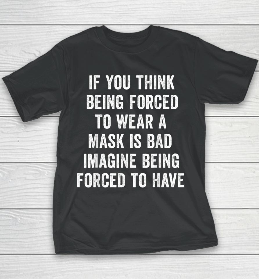 If You Think Being Forced To Wear A Mask Is Bad Pro Choice Youth T-Shirt