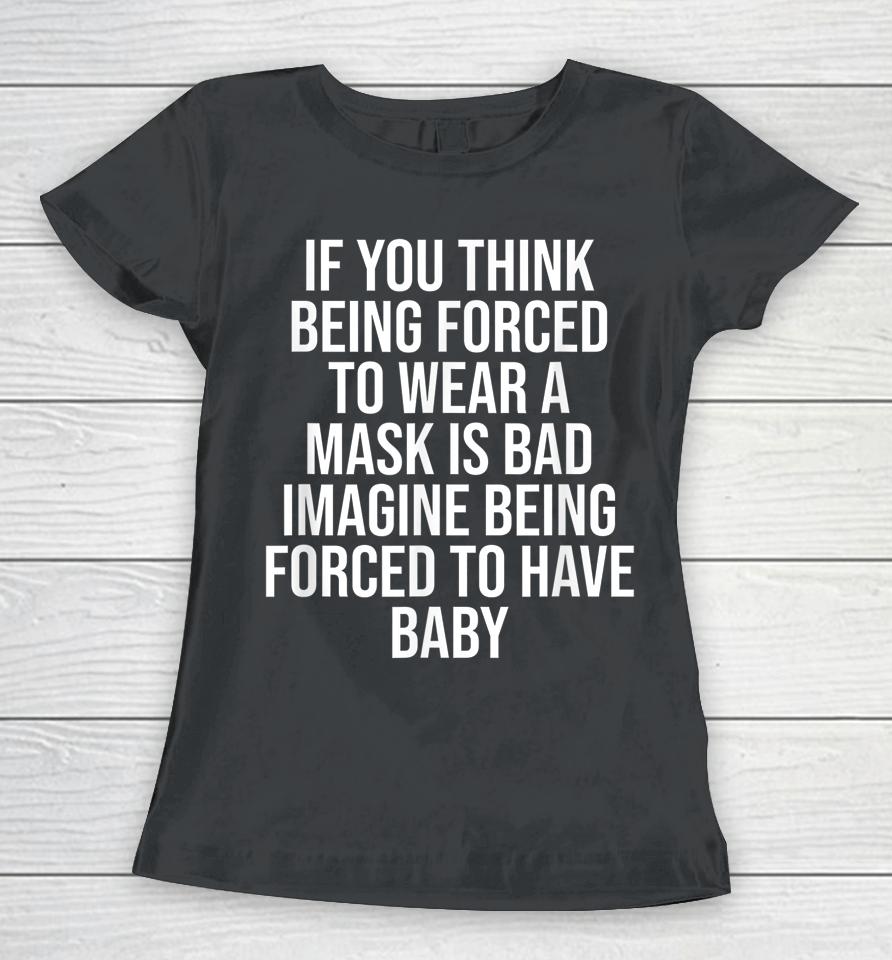 If You Think Being Forced To Wear A Mask Is Bad Women T-Shirt