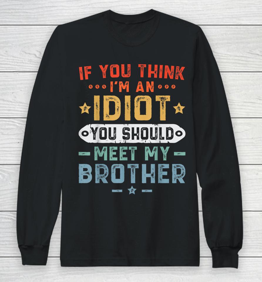If You Think I'm An Idiot You Should Meet My Brother Funny Long Sleeve T-Shirt