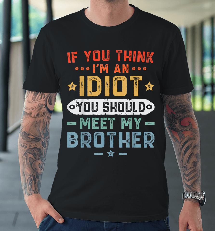 If You Think I'm An Idiot You Should Meet My Brother Funny Premium T-Shirt