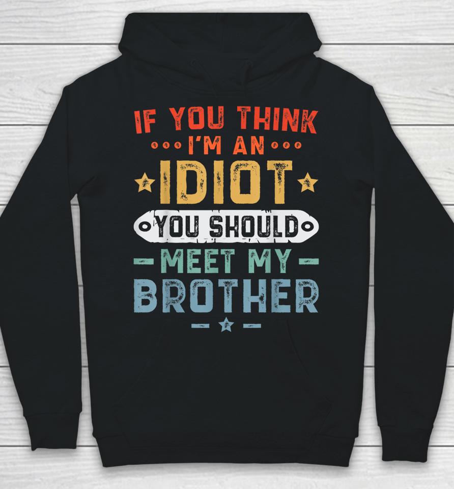 If You Think I'm An Idiot You Should Meet My Brother Funny Hoodie