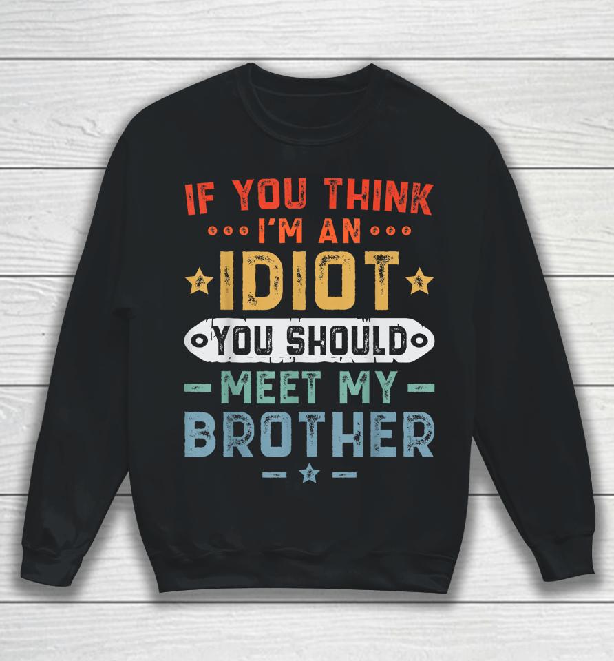 If You Think I'm An Idiot You Should Meet My Brother Funny Sweatshirt