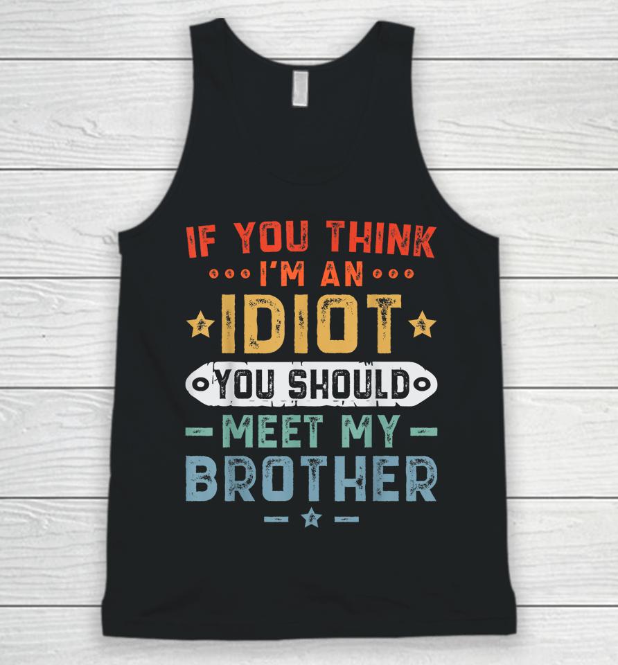 If You Think I'm An Idiot You Should Meet My Brother Funny Unisex Tank Top