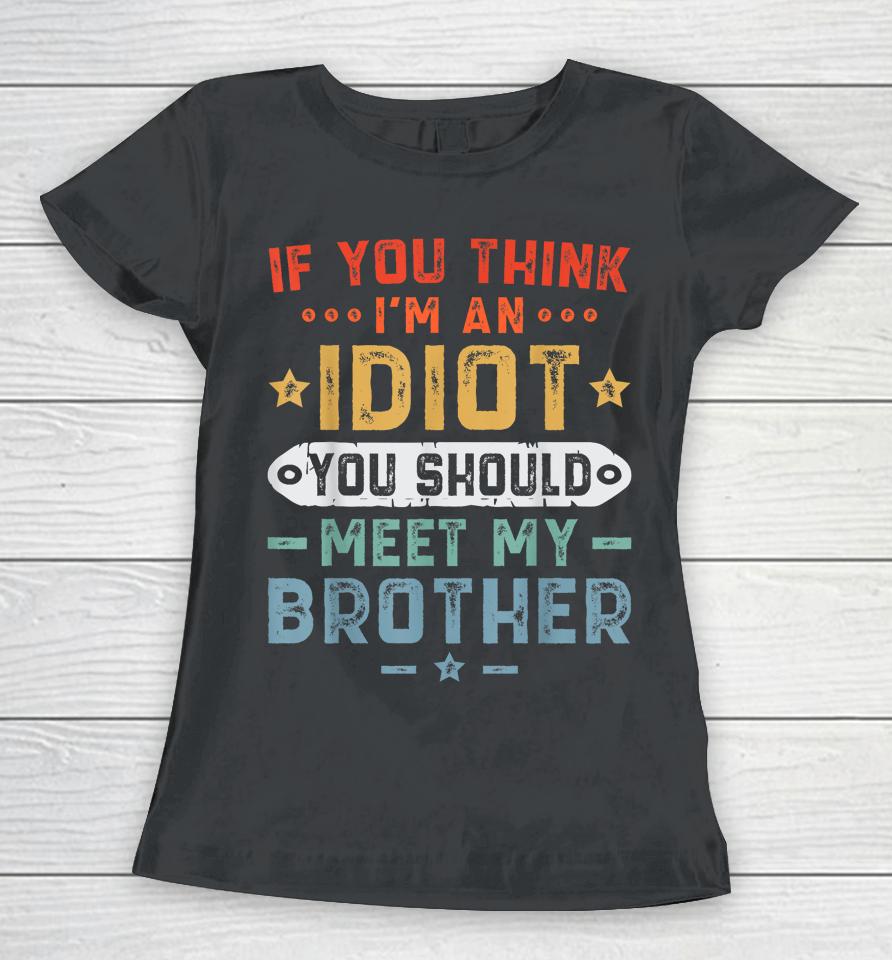 If You Think I'm An Idiot You Should Meet My Brother Funny Women T-Shirt