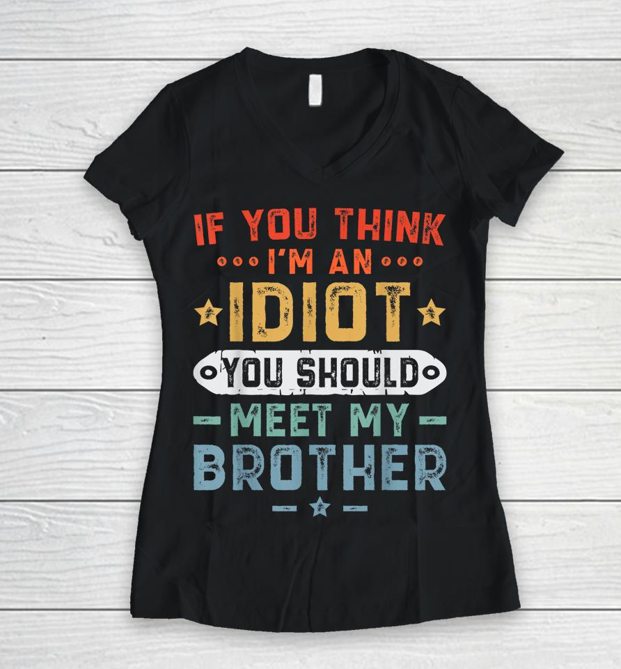 If You Think I'm An Idiot You Should Meet My Brother Funny Women V-Neck T-Shirt