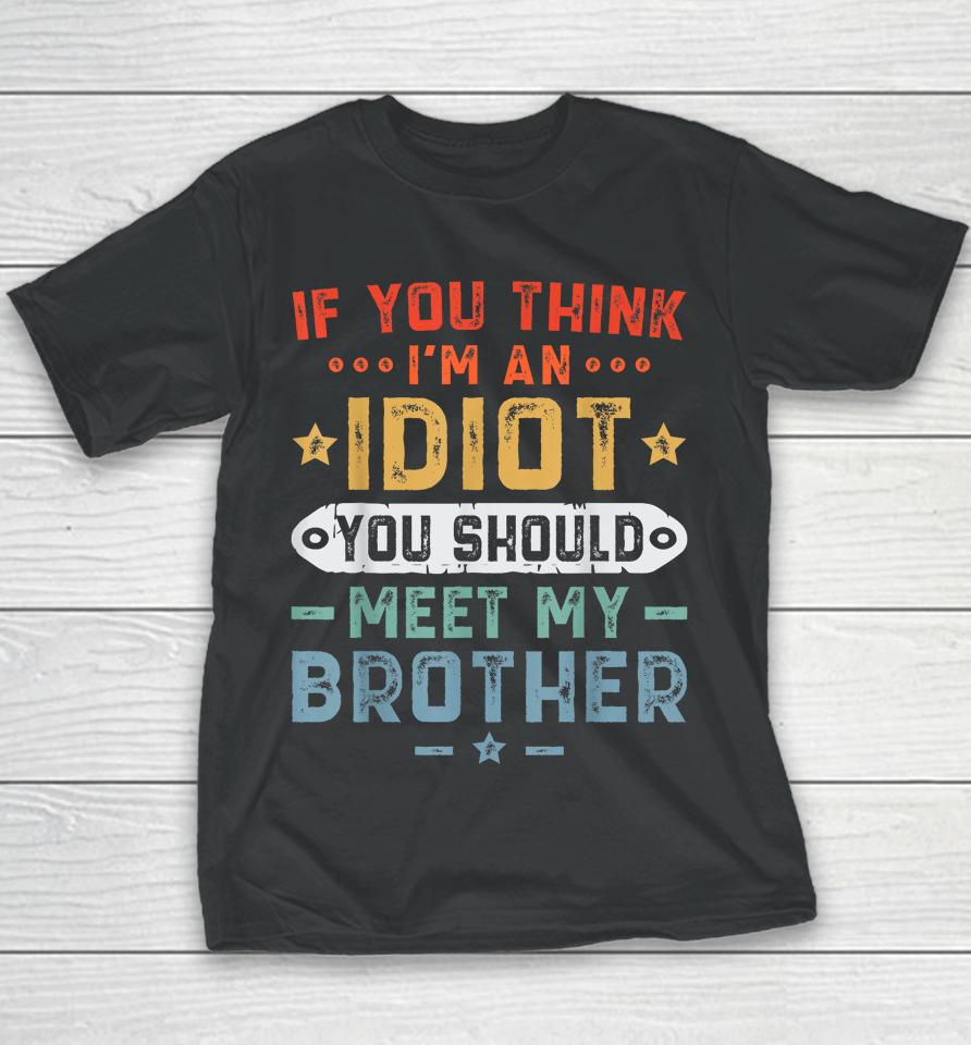 If You Think I'm An Idiot You Should Meet My Brother Funny Youth T-Shirt