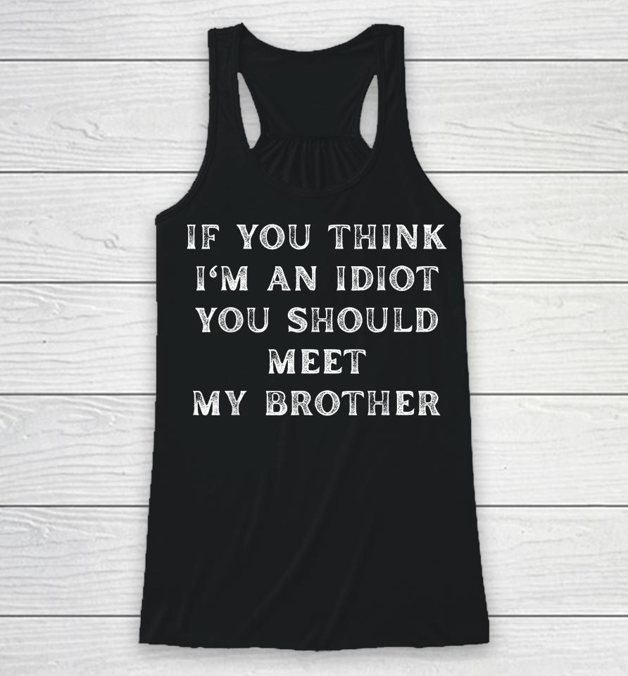 If You Think I'm An Idiot You Should Meet My Brother Racerback Tank