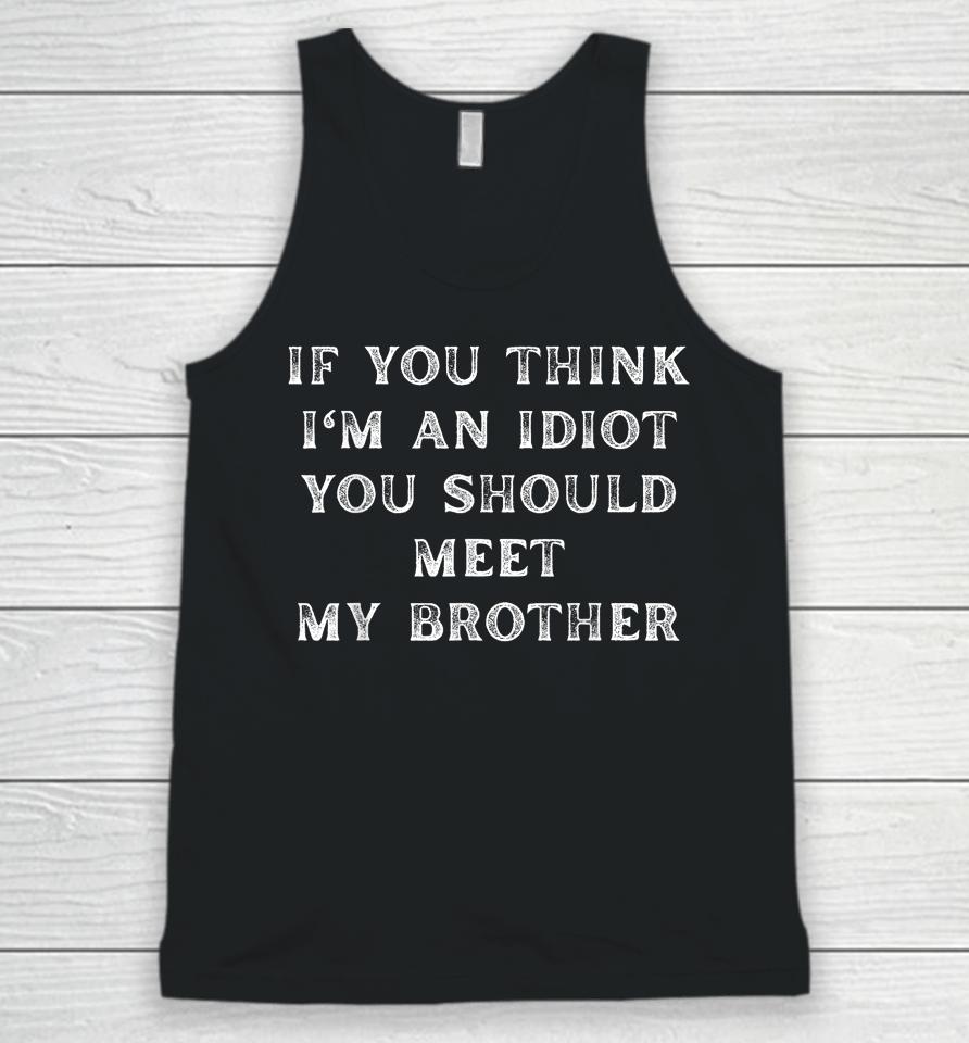 If You Think I'm An Idiot You Should Meet My Brother Unisex Tank Top
