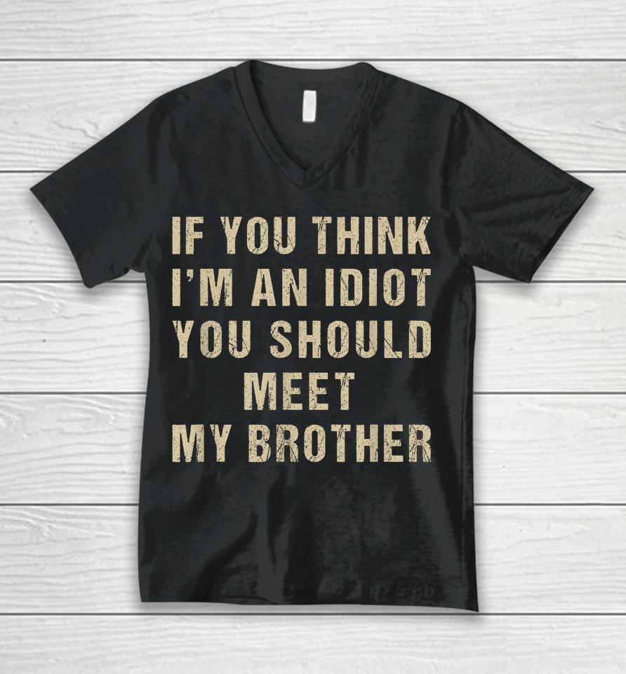 If You Think I'm An Idiot You Should Meet My Brother Unisex V-Neck T-Shirt