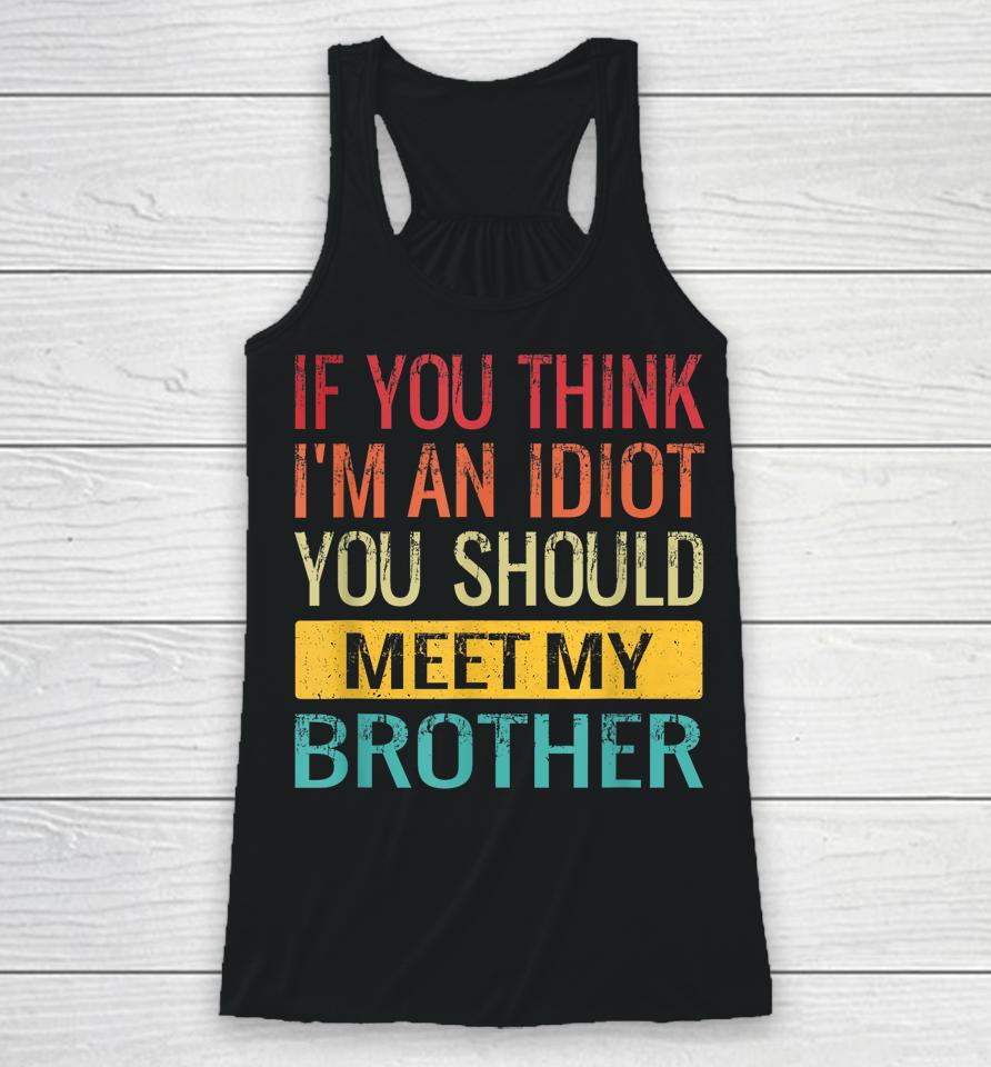If You Think I'm An Idiot You Should Meet My Brother Racerback Tank