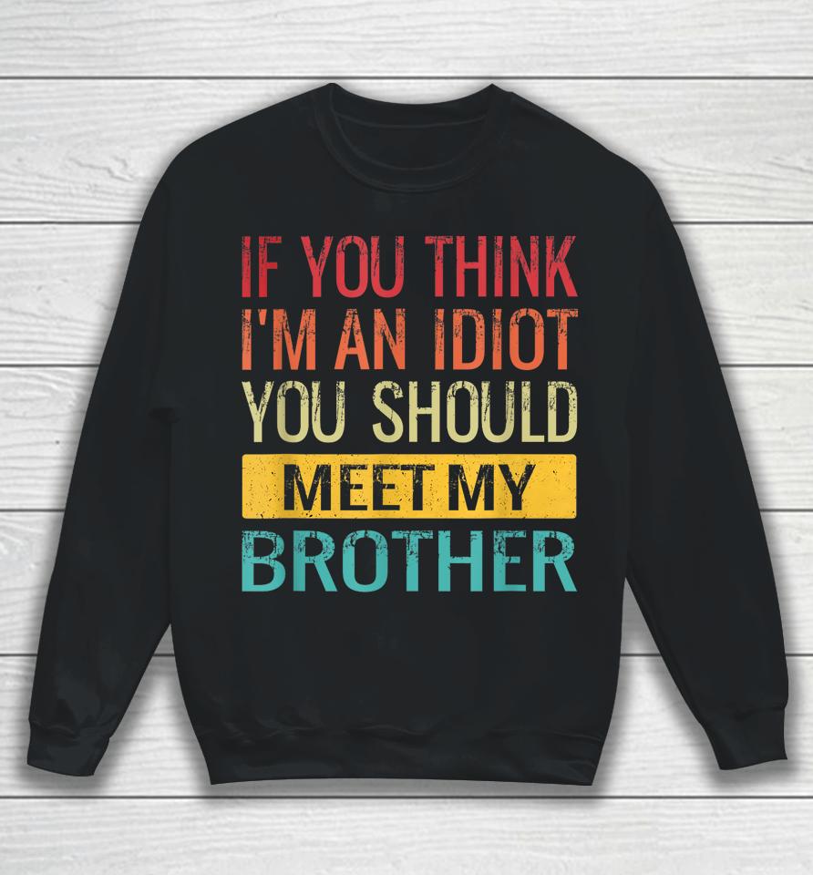 If You Think I'm An Idiot You Should Meet My Brother Sweatshirt