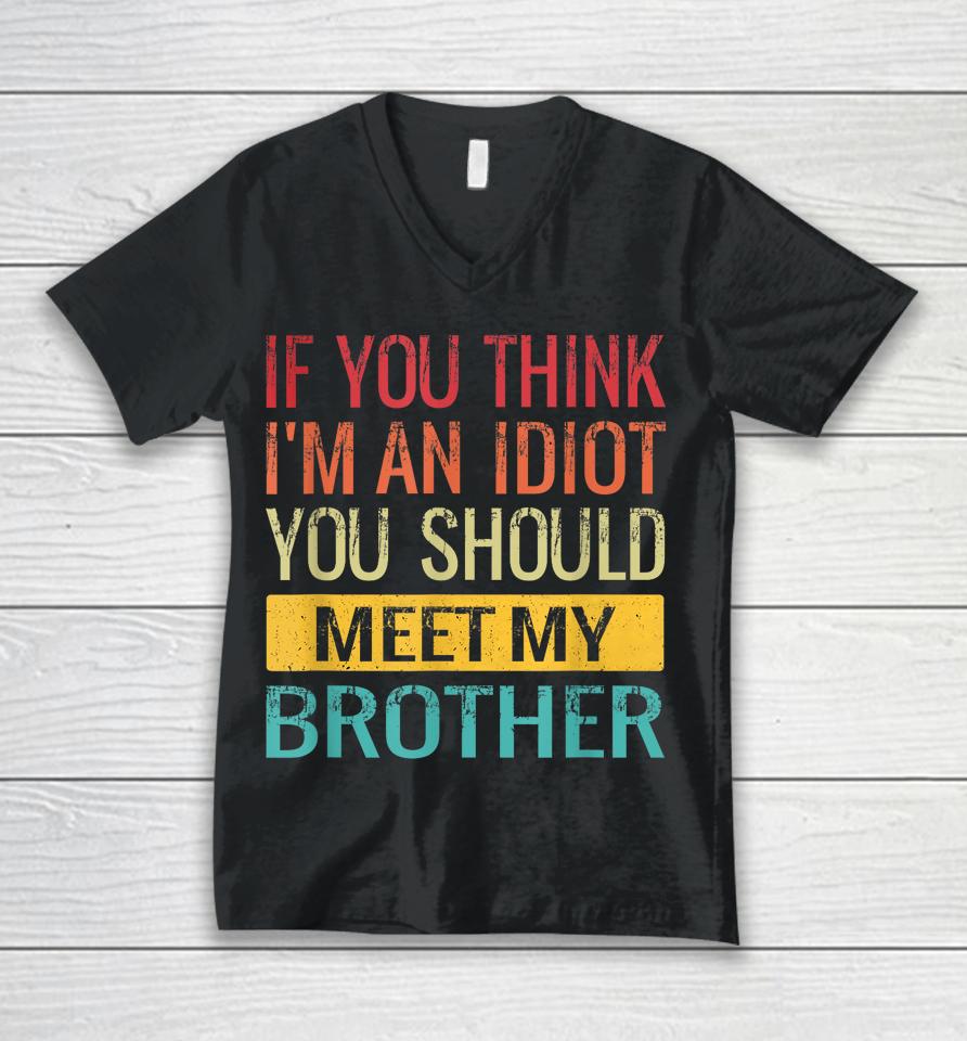 If You Think I'm An Idiot You Should Meet My Brother Unisex V-Neck T-Shirt