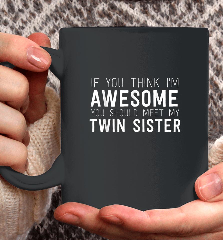 If You Think I'm Awesome Meet My Twin Sister Coffee Mug