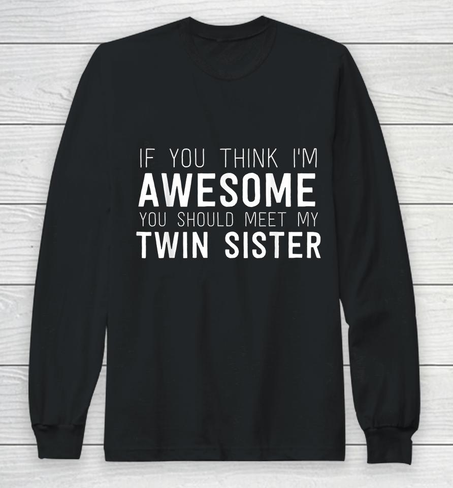 If You Think I'm Awesome Meet My Twin Sister Long Sleeve T-Shirt