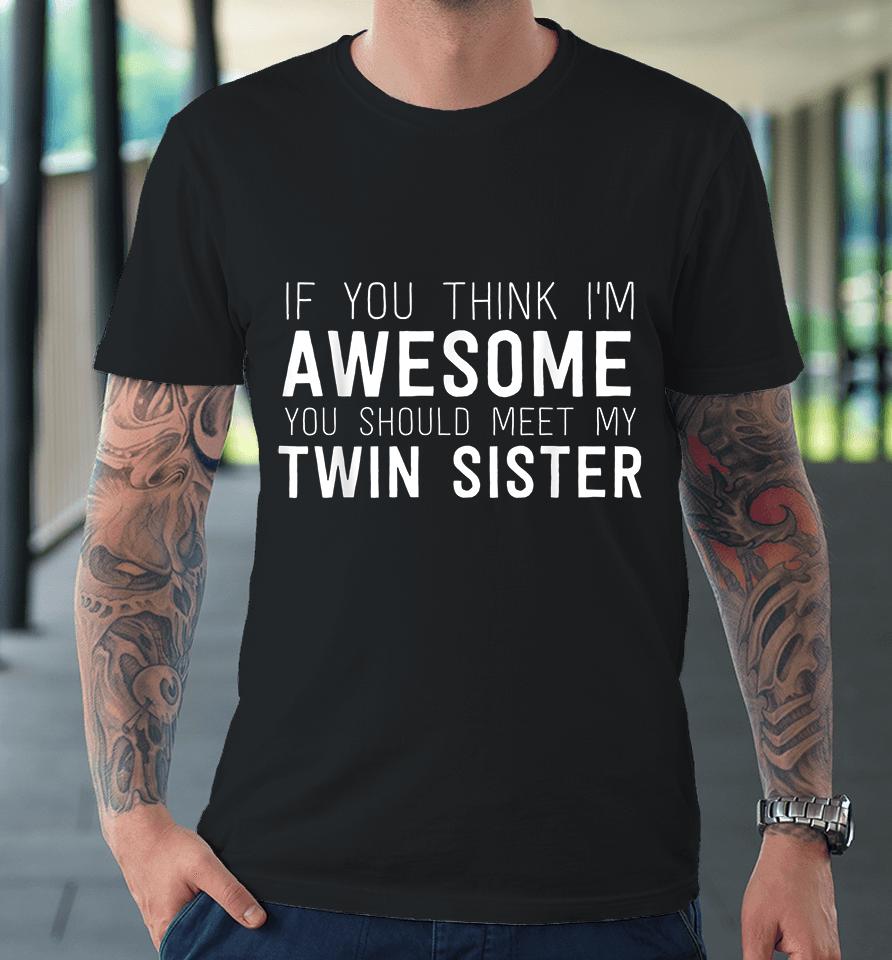 If You Think I'm Awesome Meet My Twin Sister Premium T-Shirt